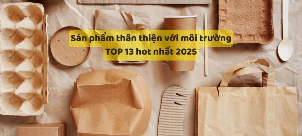 Sản phẩm thân thiện với môi trường là gì? TOP 13 hot nhất 2025